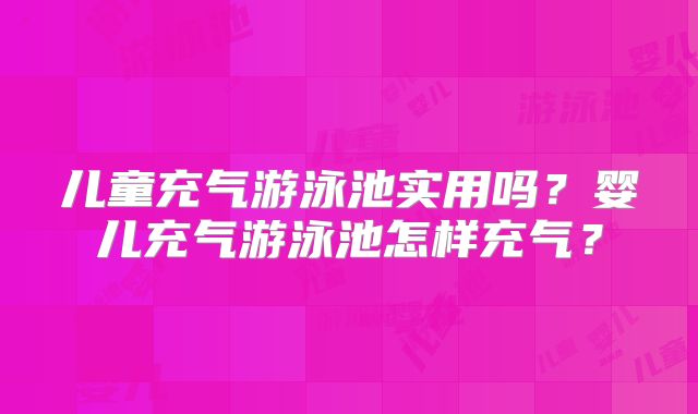 儿童充气游泳池实用吗？婴儿充气游泳池怎样充气？