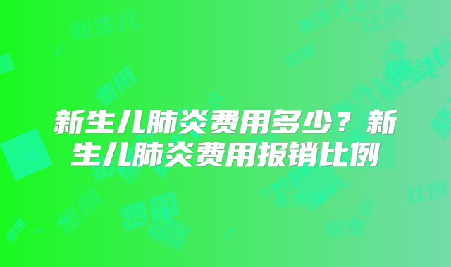 新生儿肺炎费用多少?新生儿肺炎费用报销比例