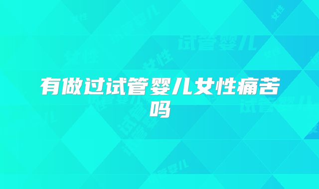 有做过试管婴儿女性痛苦吗