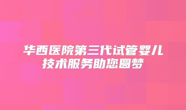 华西医院第三代试管婴儿技术服务助您圆梦