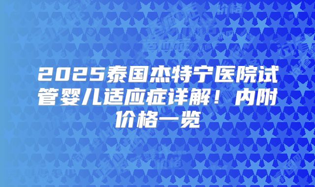 2025泰国杰特宁医院试管婴儿适应症详解！内附价格一览