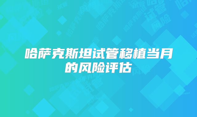 哈萨克斯坦试管移植当月的风险评估
