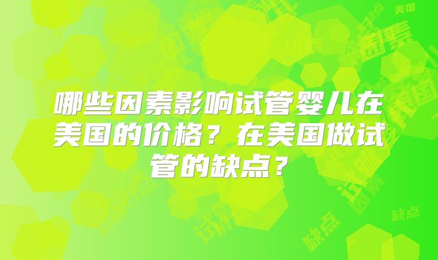 哪些因素影响试管婴儿在美国的价格？在美国做试管的缺点？