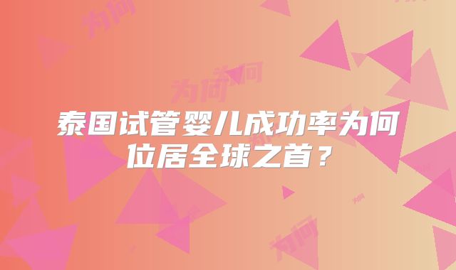 泰国试管婴儿成功率为何位居全球之首？