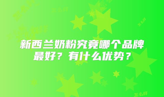 新西兰奶粉究竟哪个品牌最好?有什么优势?