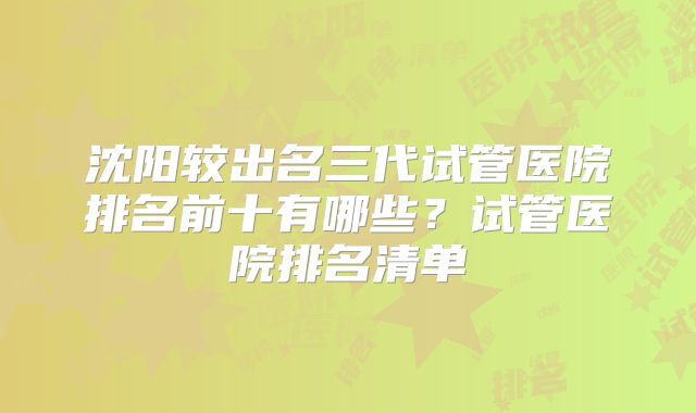 沈阳较出名三代试管医院排名前十有哪些？试管医院排名清单