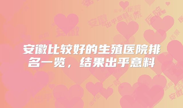 安徽比较好的生殖医院排名一览，结果出乎意料