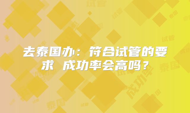 去泰国办：符合试管的要求 成功率会高吗？