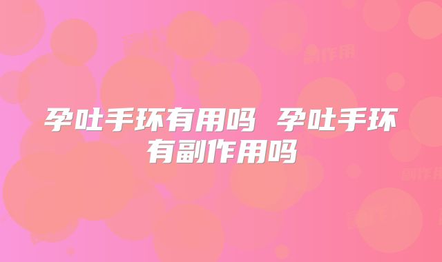 孕吐手环有用吗 孕吐手环有副作用吗