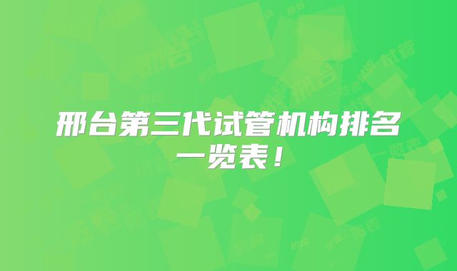 邢台第三代试管机构排名一览表！