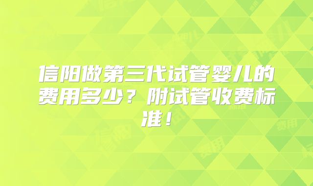 信阳做第三代试管婴儿的费用多少?附试管收费标准!
