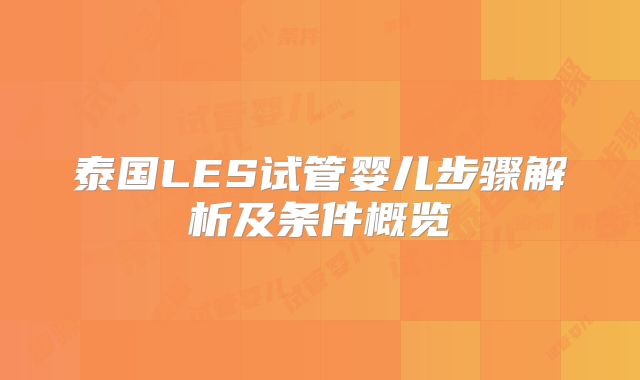 泰国LES试管婴儿步骤解析及条件概览