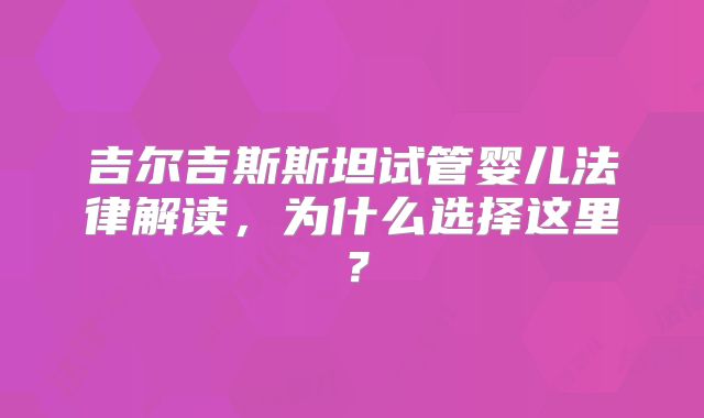 吉尔吉斯斯坦试管婴儿法律解读，为什么选择这里？