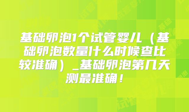 基础卵泡1个试管婴儿（基础卵泡数量什么时候查比较准确）_基础卵泡第几天测最准确！