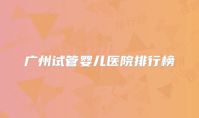 广州试管婴儿医院排行榜