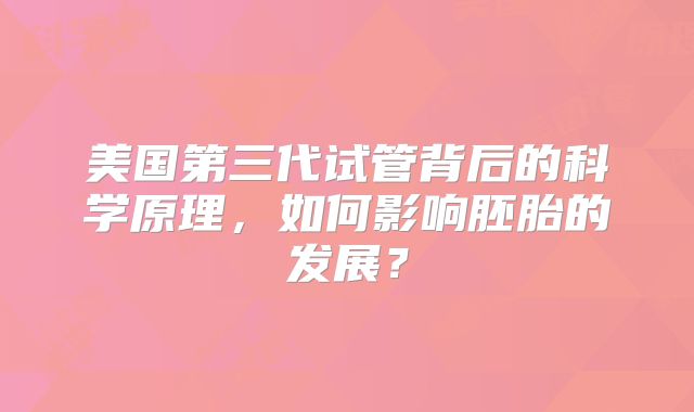 美国第三代试管背后的科学原理，如何影响胚胎的发展？