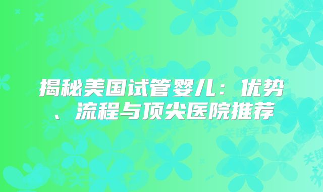 揭秘美国试管婴儿：优势、流程与顶尖医院推荐