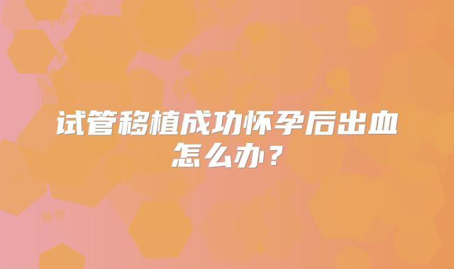 试管移植成功怀孕后出血怎么办？