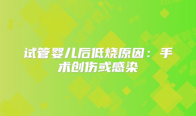 试管婴儿后低烧原因:手术创伤或感染