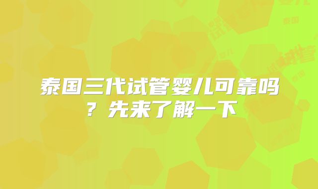 泰国三代试管婴儿可靠吗？先来了解一下