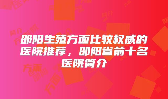 邵阳生殖方面比较权威的医院推荐，邵阳省前十名医院简介