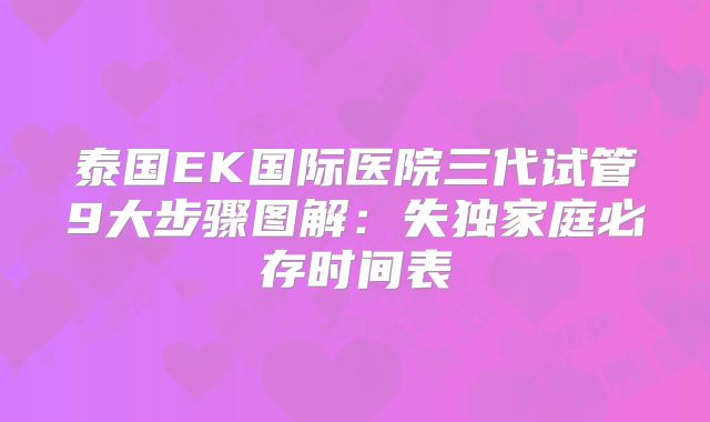 泰国EK国际医院三代试管9大步骤图解：失独家庭必存时间表