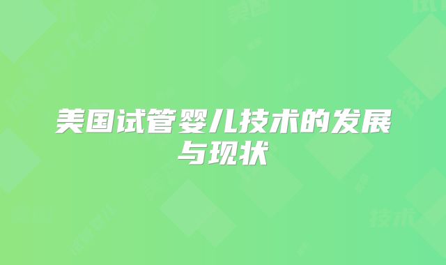 美国试管婴儿技术的发展与现状