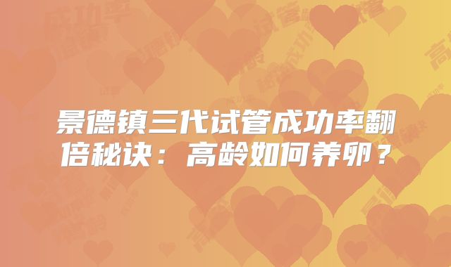 景德镇三代试管成功率翻倍秘诀：高龄如何养卵？