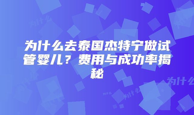 为什么去泰国杰特宁做试管婴儿？费用与成功率揭秘