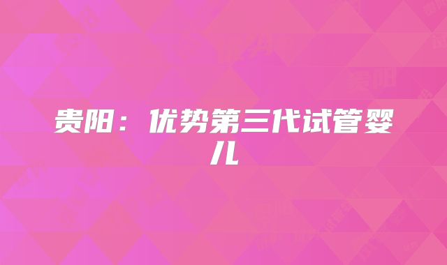 贵阳：优势第三代试管婴儿