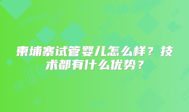 柬埔寨试管婴儿怎么样？技术都有什么优势？