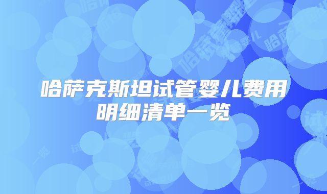 哈萨克斯坦试管婴儿费用明细清单一览