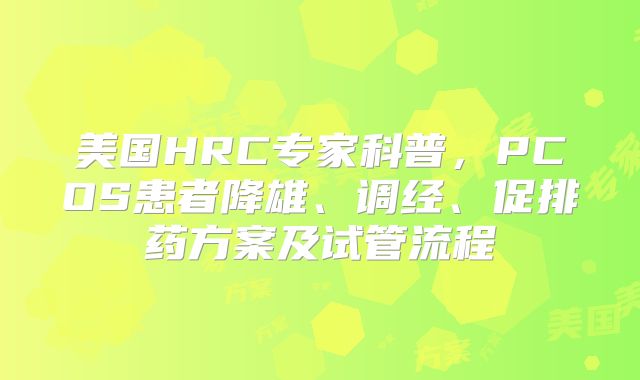 美国HRC专家科普，PCOS患者降雄、调经、促排药方案及试管流程