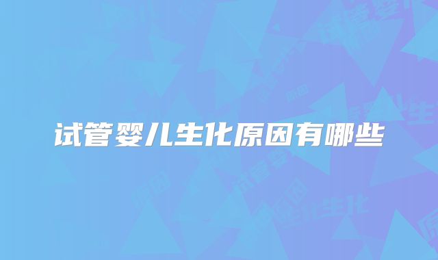 试管婴儿生化原因有哪些