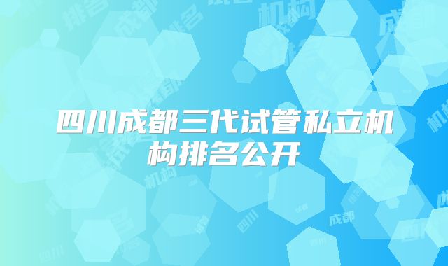 四川成都三代试管私立机构排名公开
