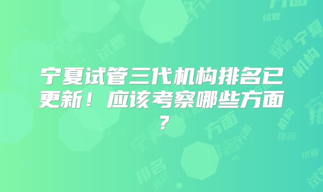 宁夏试管三代机构排名已更新！应该考察哪些方面？