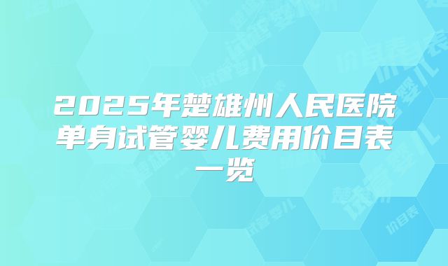 2025年楚雄州人民医院单身试管婴儿费用价目表一览