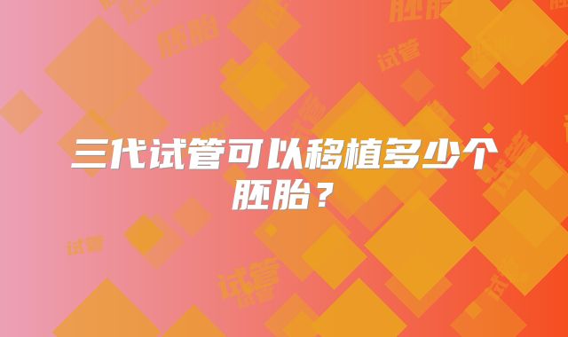 三代试管可以移植多少个胚胎？