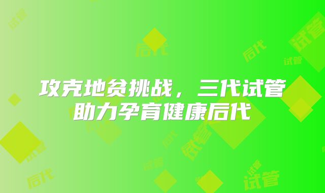 攻克地贫挑战，三代试管助力孕育健康后代