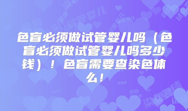 色盲必须做试管婴儿吗（色盲必须做试管婴儿吗多少钱）！色盲需要查染色体么！