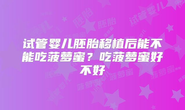 试管婴儿胚胎移植后能不能吃菠萝蜜？吃菠萝蜜好不好