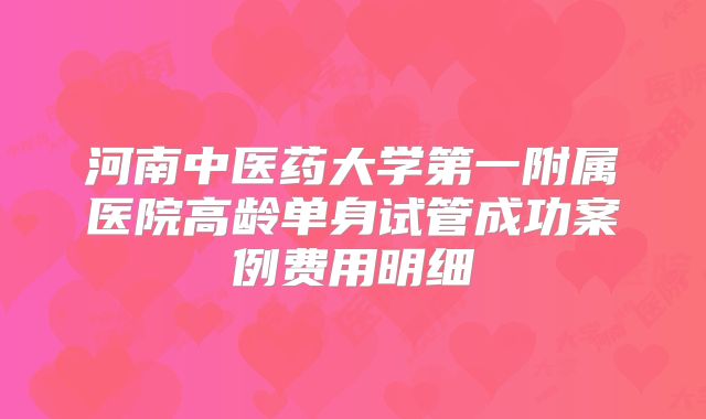 河南中医药大学第一附属医院高龄单身试管成功案例费用明细