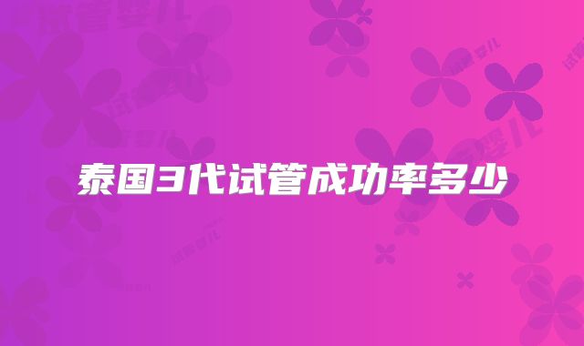 泰国3代试管成功率多少