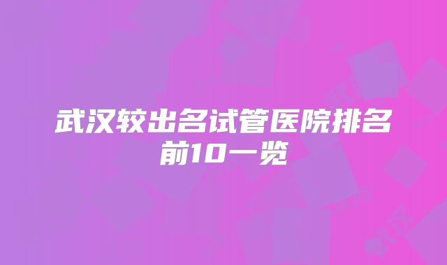 武汉较出名试管医院排名前10一览