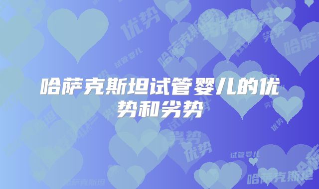 哈萨克斯坦试管婴儿的优势和劣势