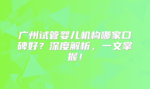 广州试管婴儿机构哪家口碑好?深度解析,一文掌握!
