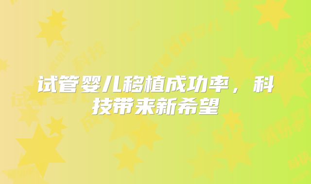 试管婴儿移植成功率,科技带来新希望