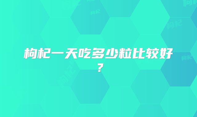 枸杞一天吃多少粒比较好?