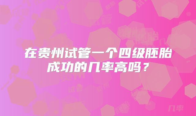 在贵州试管一个四级胚胎成功的几率高吗？