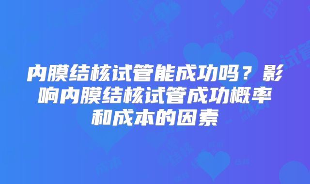 内膜结核试管能成功吗？影响内膜结核试管成功概率和成本的因素